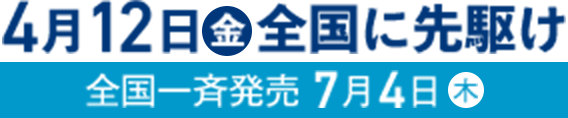 4月12日（金）全国に先駆け（全国一斉発売７月4日（木））